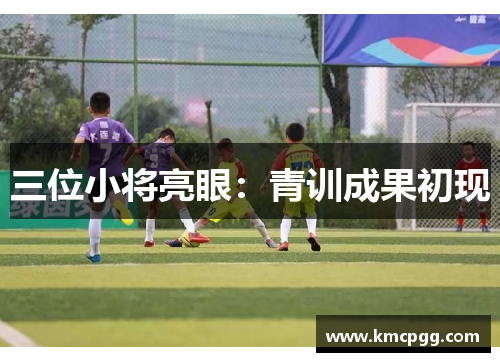 三位小将亮眼：青训成果初现