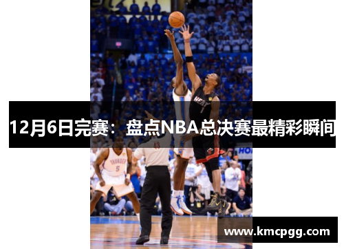 12月6日完赛:盘点NBA总决赛最精彩瞬间 12月6日完赛:盘点NBA总决赛最精彩瞬间
